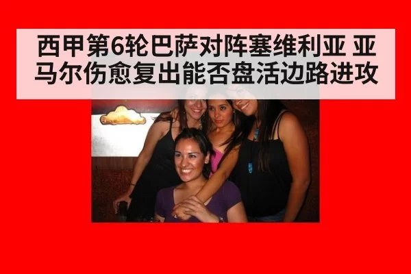 西甲第6轮巴萨对阵塞维利亚 亚马尔伤愈复出能否盘活边路进攻